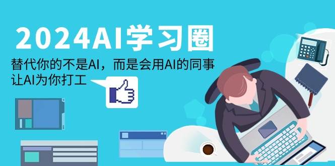 （9494期）2024-AI-学习圈：替代你的不是AI，而是会用AI的同事，让AI为你打工-赛德副业库