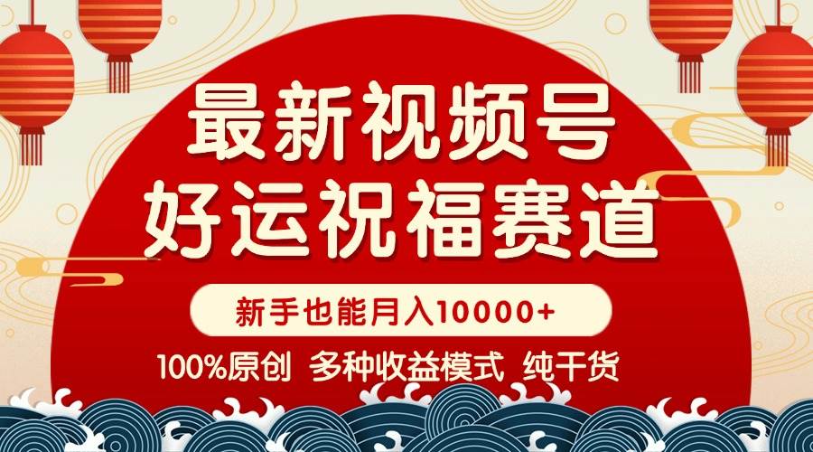 （14047期）视频号【好运祝福】暴力赛道，商品橱窗-创作分成 条条爆 小白轻松上手 …-赛德副业库