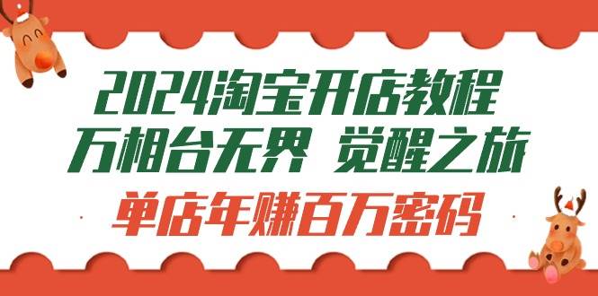（9799期）2024淘宝开店教程-万相台无界 觉醒-之旅：单店年赚百万密码（99节视频课）-赛德副业库