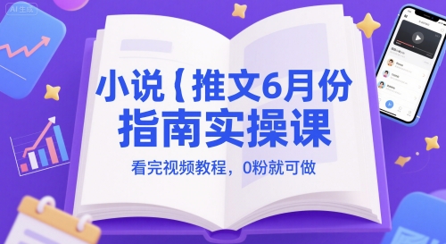 小说推文6月份指南实操课，看完视频教程，0粉就可做-赛德副业库