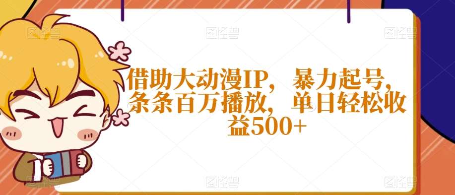 借助大动漫IP，暴力起号，条条百万播放，单日轻松收益500+【揭秘】-赛德副业库