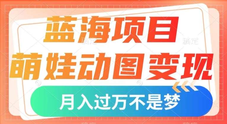 蓝海项目，萌娃动图变现，几分钟一个视频，小白也可直接入手，月入1w+【揭秘】-赛德副业库