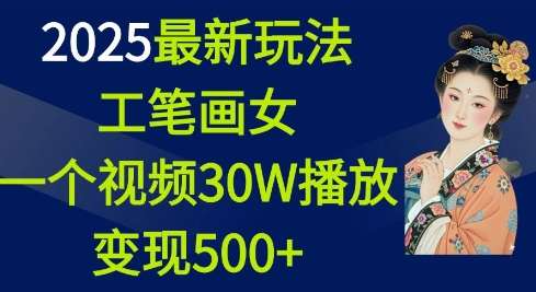 2025最新玩法，工笔画美女，一个视频30万播放变现500+-赛德副业库