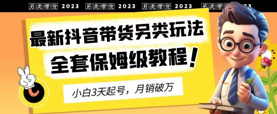 2023年最新抖音带货另类玩法,3天起号,月销破万(保姆级教程)【揭秘】-赛德副业库