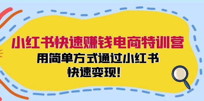 小红书快速赚钱电商特训营：用简单方式通过小红书快速变现！（55节）-赛德副业库