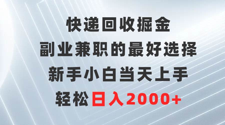 （9546期）快递回收掘金，副业兼职的最好选择，新手小白当天上手，轻松日入2000+-赛德副业库
