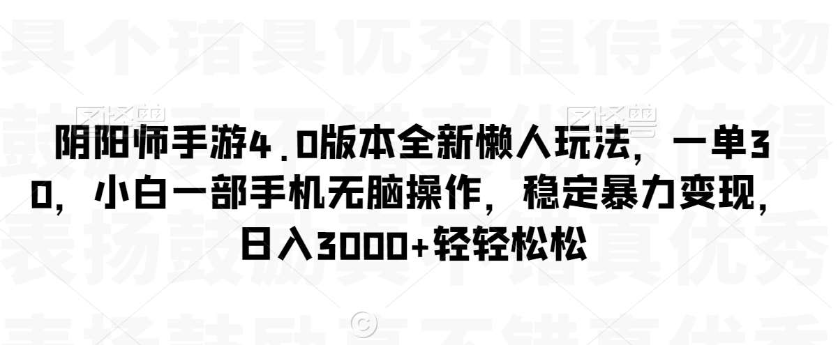 阴阳师手游4.0版本全新懒人玩法，一单30，小白一部手机无脑操作，稳定暴力变现【揭秘】-赛德副业库
