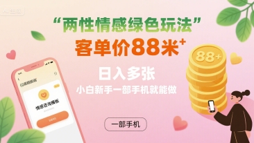 两性情感绿色玩法,客单价88米 日入多张,小白新手一部手机就能做-赛德副业库