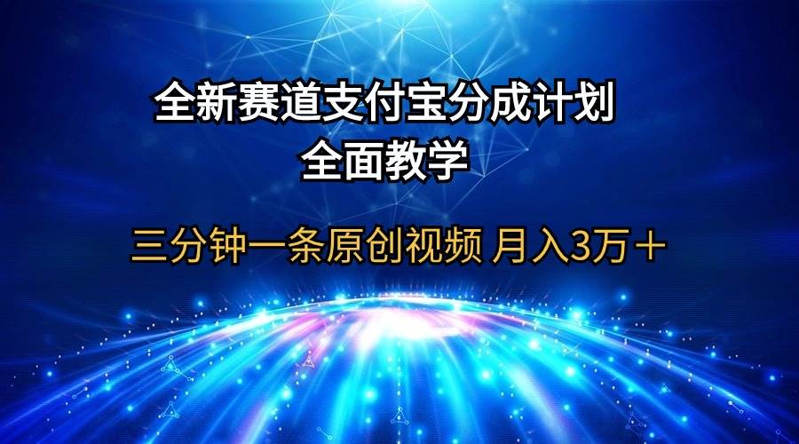 （9835期）全新赛道  支付宝分成计划，全面教学 三分钟一条原创视频 月入3万＋-赛德副业库