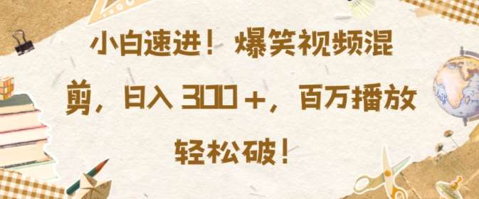 小白速进,爆笑视频混剪,日入3张,百万播放轻松破【揭秘】-赛德副业库
