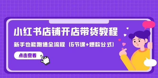 （9883期）最新小红书店铺开店带货教程，新手也能跑通全流程（6节课+爆款公式）-赛德副业库
