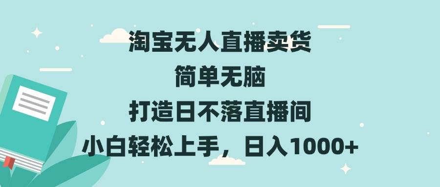 （13502期）淘宝无人直播卖货 简单无脑 打造日不落直播间 小白轻松上手，日入1000+-赛德副业库