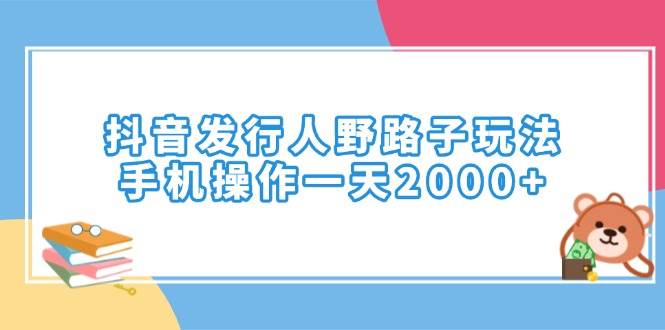 （14041期）抖音发行人野路子玩法，手机操作一天2000+-赛德副业库