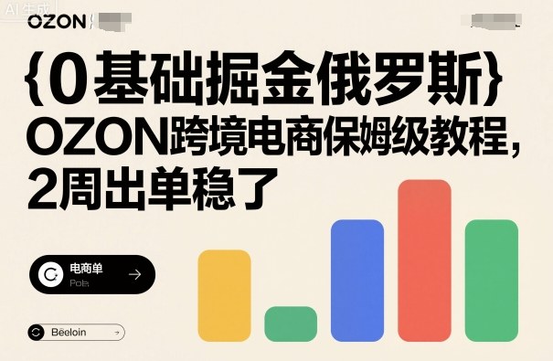 0基础掘金俄罗斯,OZON跨境电商保姆级教程,2周出单稳了-赛德副业库
