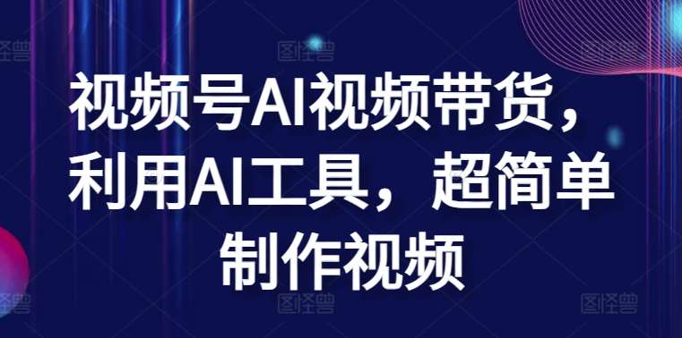 视频号AI视频带货，利用AI工具，超简单制作视频【揭秘】-赛德副业库