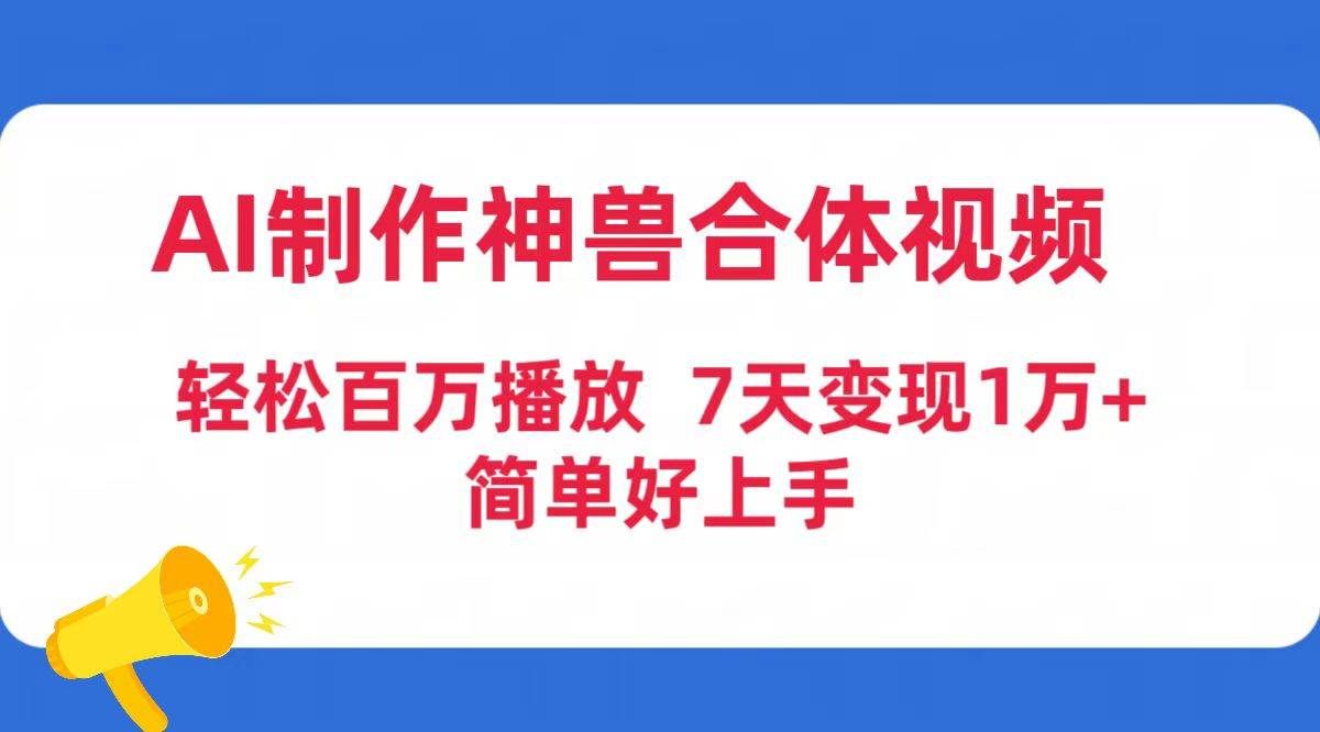 （9600期）AI制作神兽合体视频，轻松百万播放，七天变现1万+简单好上手（工具+素材）-赛德副业库