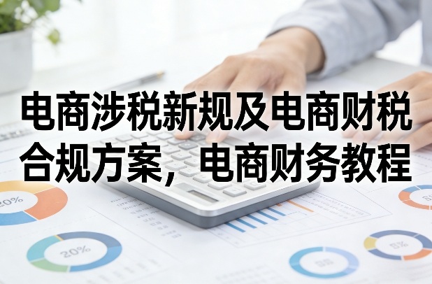 电商涉税新规及电商财税合规方案，电商财务教程-赛德副业库