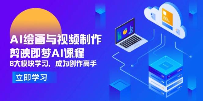 （14563期）AI绘画与视频制作，剪映即梦AI课程，8大模块学习，成为创作高手-赛德副业库