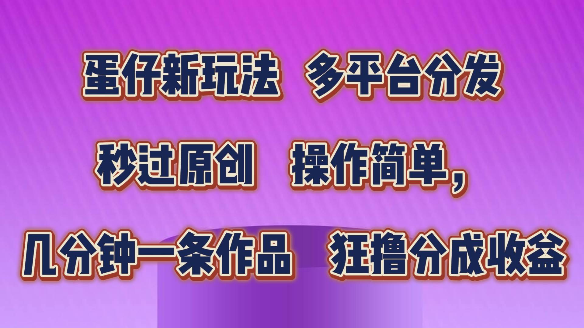 蛋仔新玩法，多平台分发，秒过原创，操作简单，几分钟一条作品，狂撸分成收益-赛德副业库