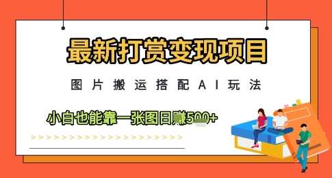 最新打赏变现项目，图片搬运搭配AI玩法，小白也能靠一张图日入5张-赛德副业库