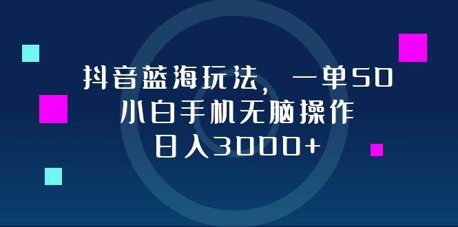 （12807期）抖音蓝海玩法，一单50，小白手机无脑操作，日入3000+-赛德副业库