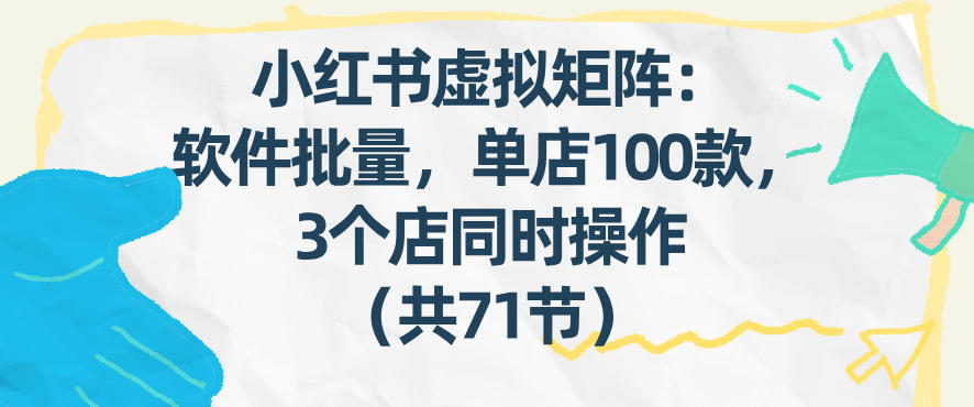 小红书虚拟矩阵：软件批量发笔记，单店100款，3个店同时操作（共71节）-赛德副业库