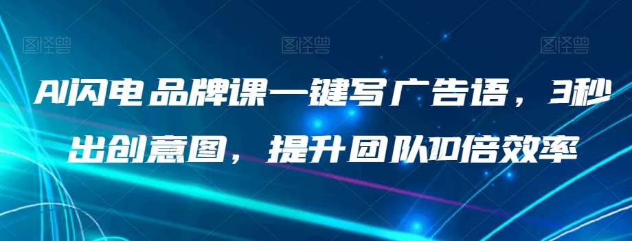 AI闪电品牌课一键写广告语，3秒出创意图，提升团队10倍效率-赛德副业库