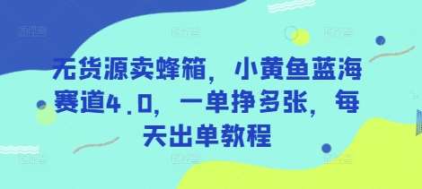 无货源卖蜂箱，小黄鱼蓝海赛道4.0，一单挣多张，每天出单教程-赛德副业库