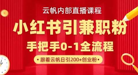 云帆内部直播课，小红书引流兼职粉教程，日引500+月变现过W-赛德副业库