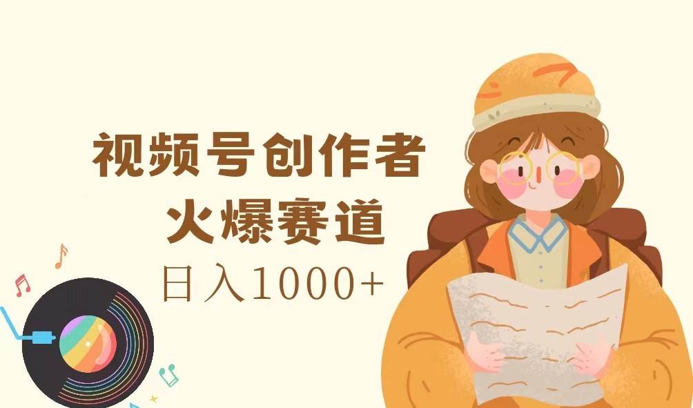 视频号创作者，火爆赛道，日入1000+-赛德副业库