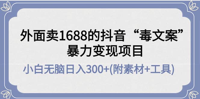 外面卖1688抖音“毒文案”项目-赛德副业库