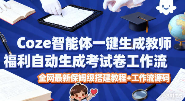 Coze智能体一键生成教师福利自动生成考试试卷工作流,全网最新保姆级搭建教程+工作流源码-赛德副业库