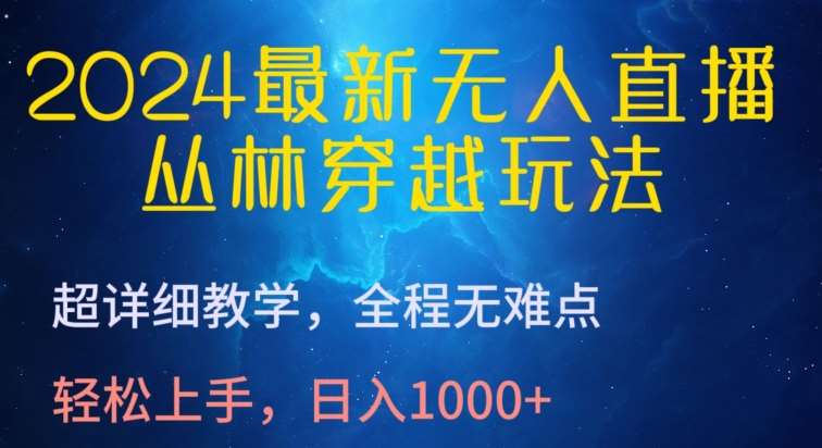 2024最新无人直播，丛林穿越玩法，超详细教学，全程无难点，轻松上手，日入1000+【揭秘】-赛德副业库