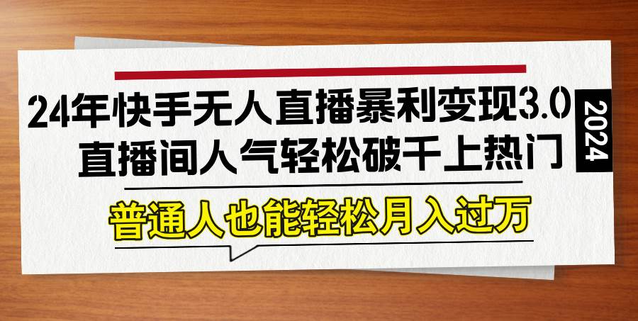 （12749期）24年快手无人直播暴利变现3.0，直播间人气轻松破千上热门，普通人也能…-赛德副业库
