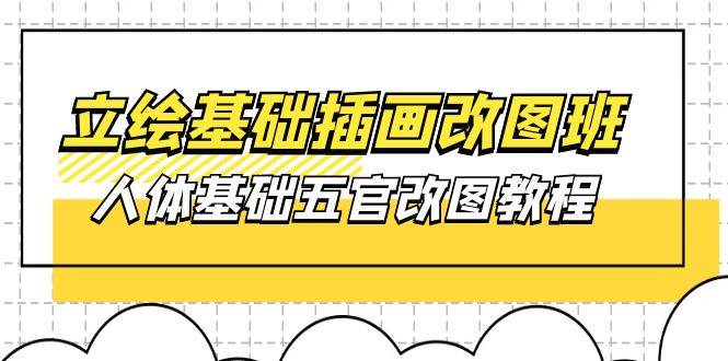 （10689期）立绘基础-插画改图班【第1期】：人体基础五官改图教程- 37节视频+课件-赛德副业库