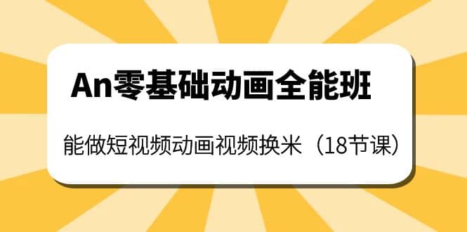 An零基础动画全能班：能做短视频动画视频换米（18节课）-赛德副业库