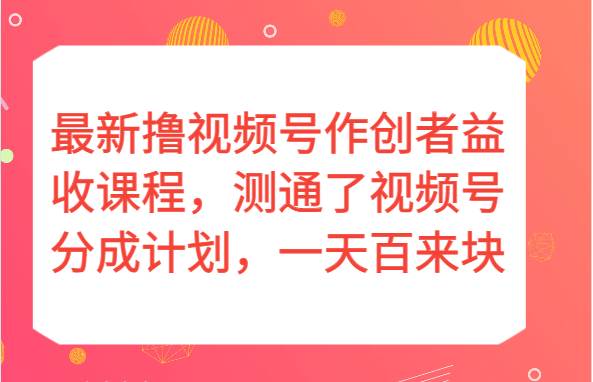 最新撸视频号作创者益收课程，测通了视频号分成计划，一天百来块！-赛德副业库