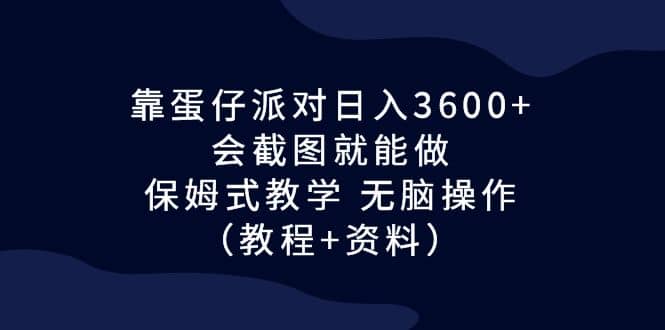 靠蛋仔派对日入3600+,会截图就能做,保姆式教学 无脑操作(教程+资料)-赛德副业库