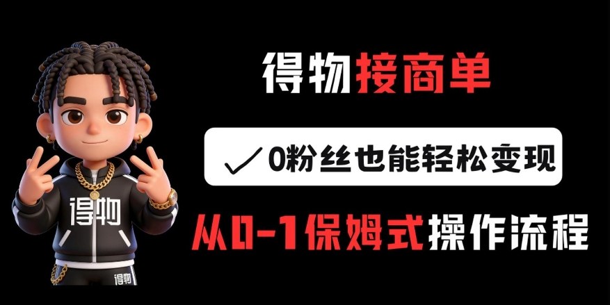 得物接商单,0粉丝也能轻松变现,从0-1保姆式操作流程-赛德副业库