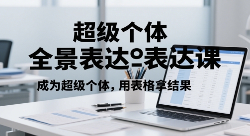 超级个体全景表达课，成为超级个体，用表格拿结果-赛德副业库