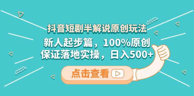 （8317期）抖音短剧半解说原创玩法，新人起步篇，100%原创，保证落地实操，日入500+-赛德副业库