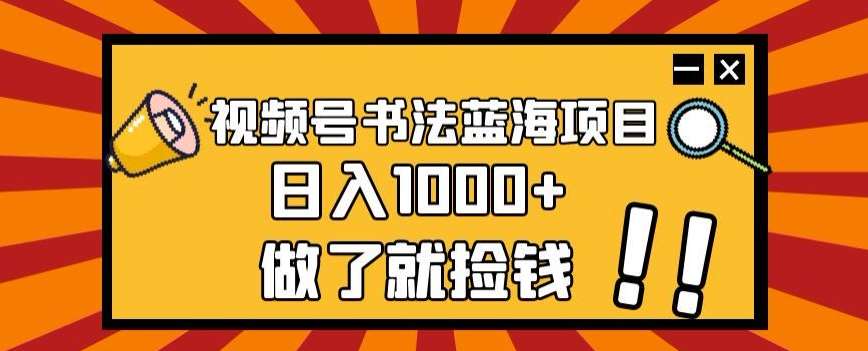 视频号书法蓝海项目，玩法简单，日入1000+【揭秘】-赛德副业库