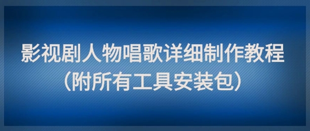 影视剧人物唱歌详细制作教程,点赞量动辄几十W(附所有工具安装包)-赛德副业库
