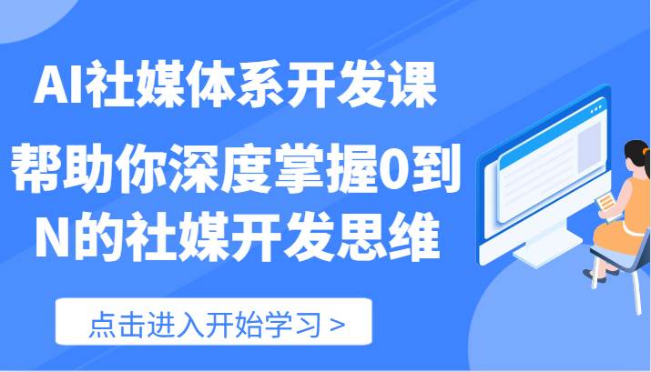 AI社媒体系开发课-帮助你深度掌握0到N的社媒开发思维（89节）-赛德副业库