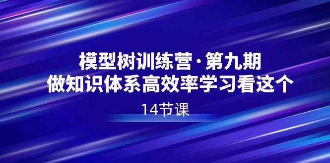 模型树特训营·第九期,做知识体系高效率学习看这个(14节课)-赛德副业库