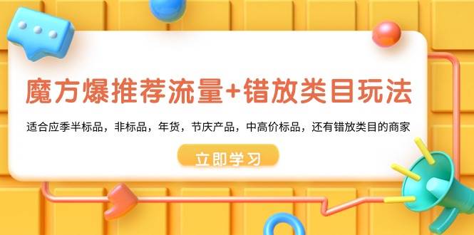(8979期)魔方·爆推荐流量+错放类目玩法:适合应季半标品,非标品,年货,节庆产...-赛德副业库