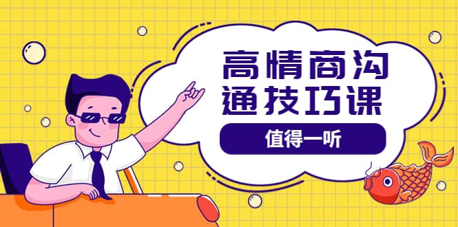 高情商沟通管理课：跟其他老师讲的沟通课有区别 值得一听（67课时）-赛德副业库
