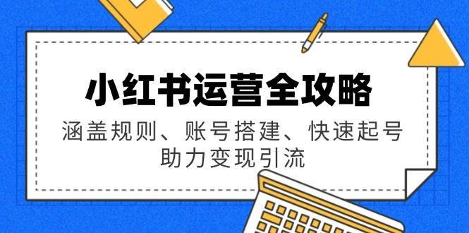 小红书运营全攻略：涵盖规则、账号搭建、快速起号，助力变现引流-赛德副业库