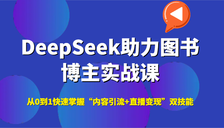DeepSeek助力图书博主实战课,从0到1快速掌握“内容引流+直播变现”双技能-赛德副业库