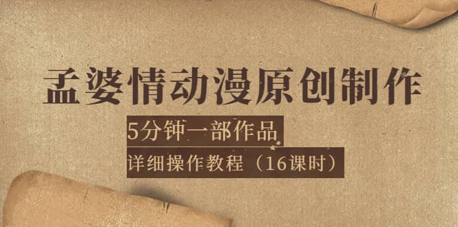孟婆情动漫原创制作：5分钟一部成品，详细操作教程（16课时）-赛德副业库
